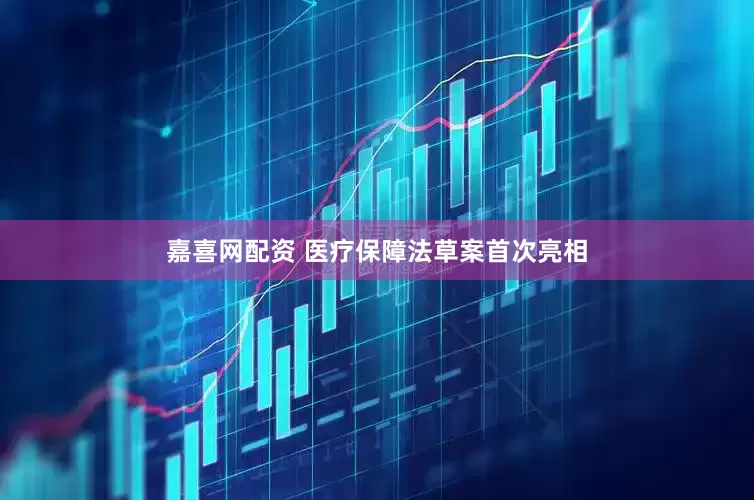 嘉喜网配资 医疗保障法草案首次亮相