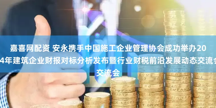嘉喜网配资 安永携手中国施工企业管理协会成功举办2024年建筑企业财报对标分析发布暨行业财税前沿发展动态交流会