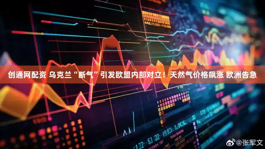 创通网配资 乌克兰“断气”引发欧盟内部对立！天然气价格飙涨 欧洲告急