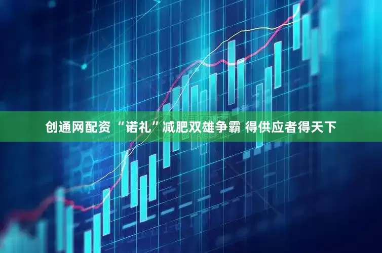 创通网配资 “诺礼”减肥双雄争霸 得供应者得天下