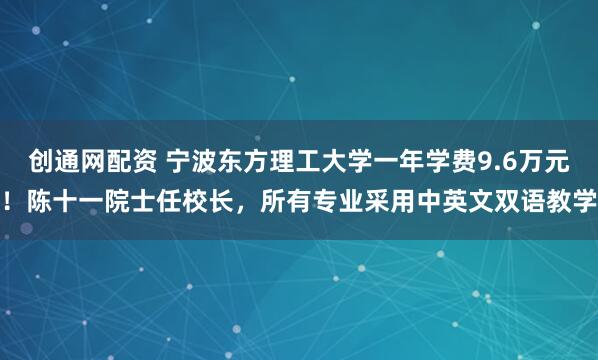 创通网配资 宁波东方理工大学一年学费9.6万元！陈十一院士任校长，所有专业采用中英文双语教学