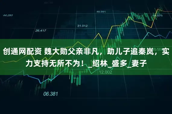 创通网配资 魏大勋父亲非凡，助儿子追秦岚，实力支持无所不为！_绍林_盛多_妻子