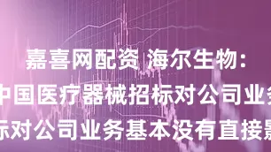 嘉喜网配资 海尔生物: 欧盟限制中国医疗器械招标对公司业务基本没有直接影响