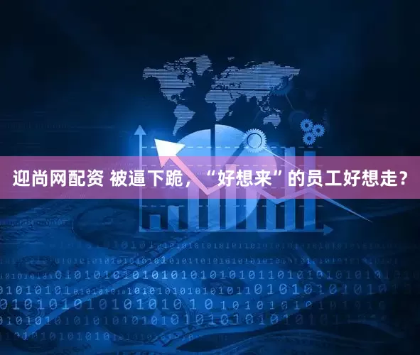 迎尚网配资 被逼下跪，“好想来”的员工好想走？