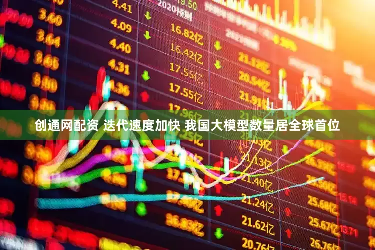 创通网配资 迭代速度加快 我国大模型数量居全球首位