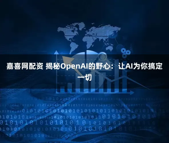 嘉喜网配资 揭秘OpenAI的野心：让AI为你搞定一切