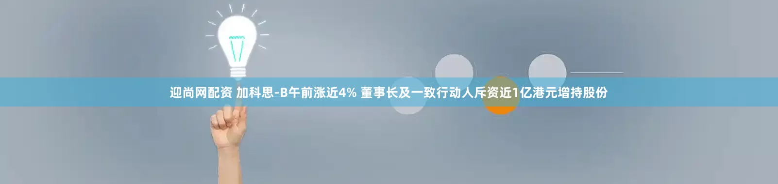 迎尚网配资 加科思-B午前涨近4% 董事长及一致行动人斥资近1亿港元增持股份