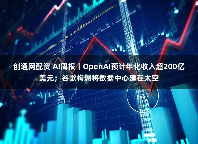 创通网配资 AI周报｜OpenAI预计年化收入超200亿美元；谷歌构想将数据中心建在太空